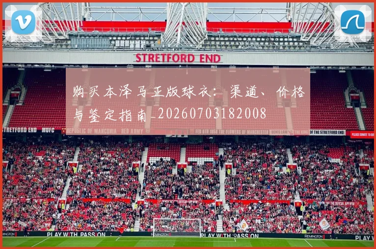 购买本泽马正版球衣：渠道、价格与鉴定指南_20260703182008