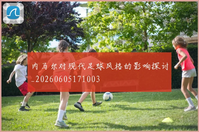 内马尔对现代足球风格的影响探讨_20260605171003