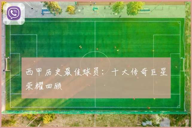 西甲历史最佳球员：十大传奇巨星荣耀回顾