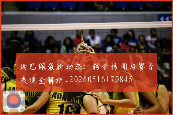 姆巴佩最新动态：转会传闻与赛季表现全解析_20260516170845
