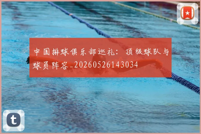 中国排球俱乐部巡礼:顶级球队与球员阵容_20260526143034