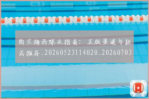 购买梅西球衣指南:正版渠道与款式推荐_20260523114020_20260703182008