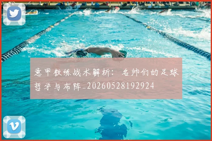 意甲教练战术解析：名帅们的足球哲学与布阵_20260528192924