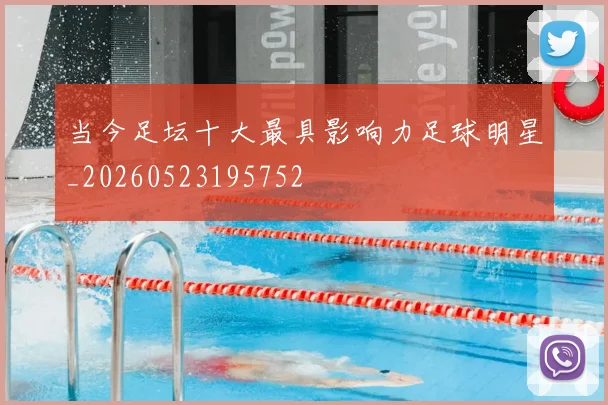 当今足坛十大最具影响力足球明星_20260523195752