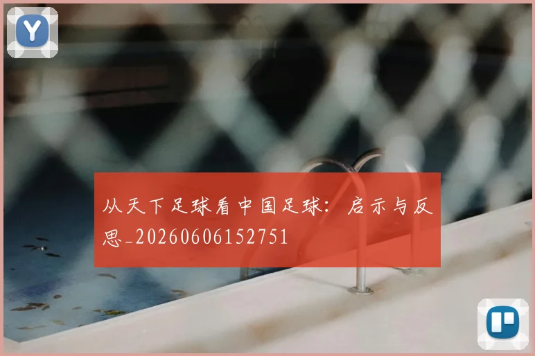 从天下足球看中国足球：启示与反思_20260606152751