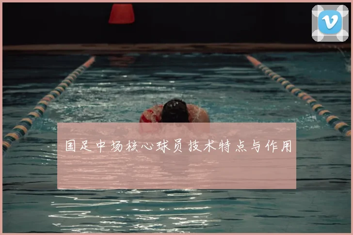国足中场核心球员技术特点与作用