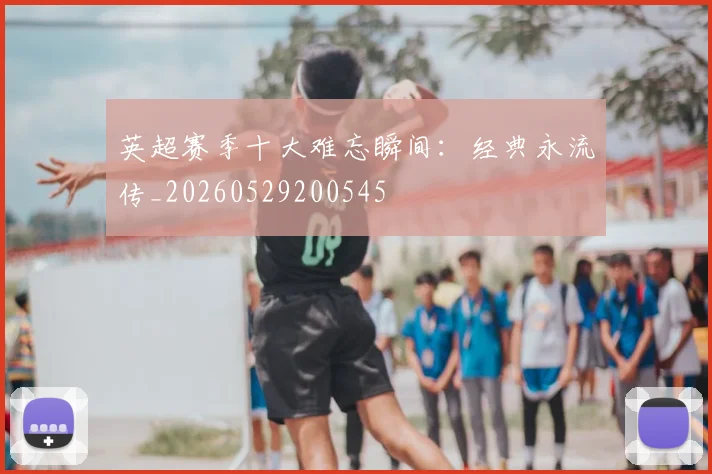 英超赛季十大难忘瞬间：经典永流传_20260529200545
