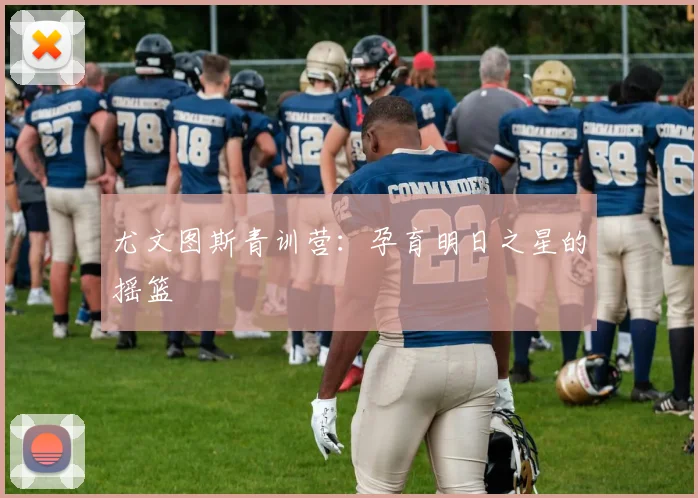 尤文图斯青训营：孕育明日之星的摇篮
