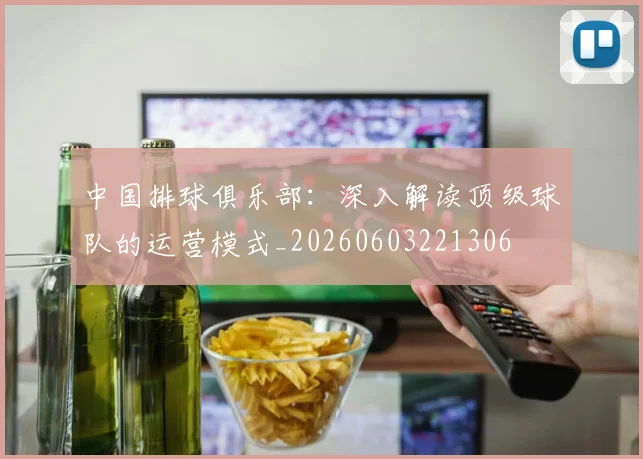 中国排球俱乐部：深入解读顶级球队的运营模式_20260603221306