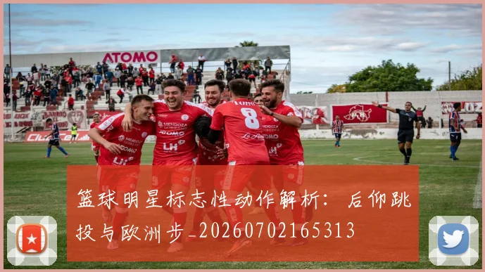 篮球明星标志性动作解析：后仰跳投与欧洲步_20260702165313