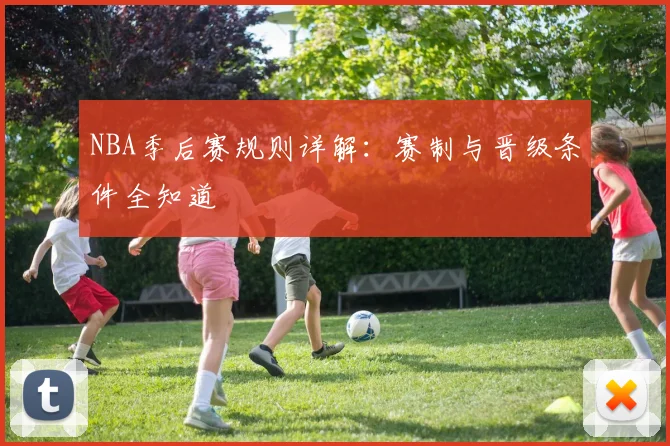 NBA季后赛规则详解：赛制与晋级条件全知道