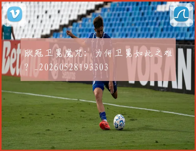 欧冠卫冕魔咒：为何卫冕如此之难？_20260528193303