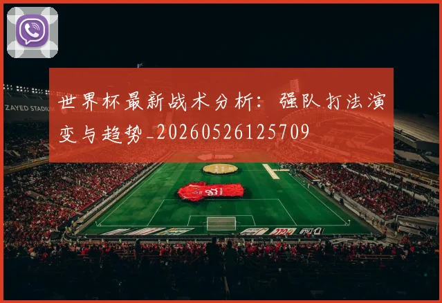 世界杯最新战术分析:强队打法演变与趋势_20260526125709