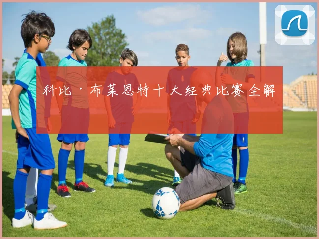 科比·布莱恩特十大经典比赛全解析