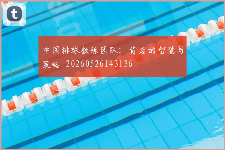 中国排球教练团队:背后的智慧与策略_20260526143136