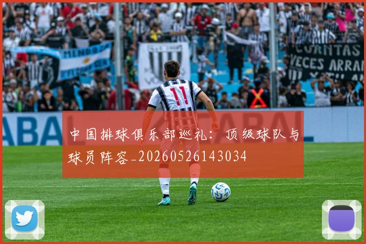 中国排球俱乐部巡礼：顶级球队与球员阵容_20260526143034
